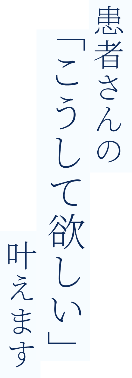 患者さんの「こうして欲しい」叶えます